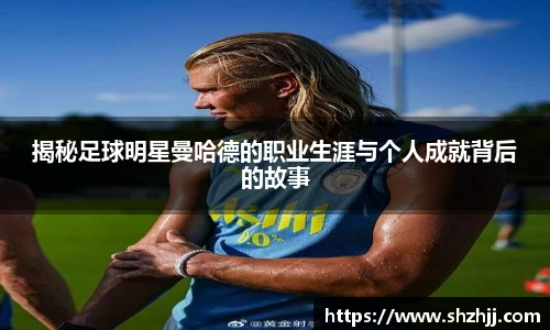 揭秘足球明星曼哈德的职业生涯与个人成就背后的故事