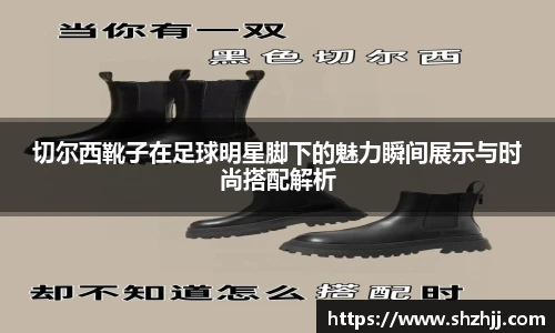 切尔西靴子在足球明星脚下的魅力瞬间展示与时尚搭配解析