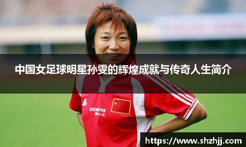 中国女足球明星孙雯的辉煌成就与传奇人生简介
